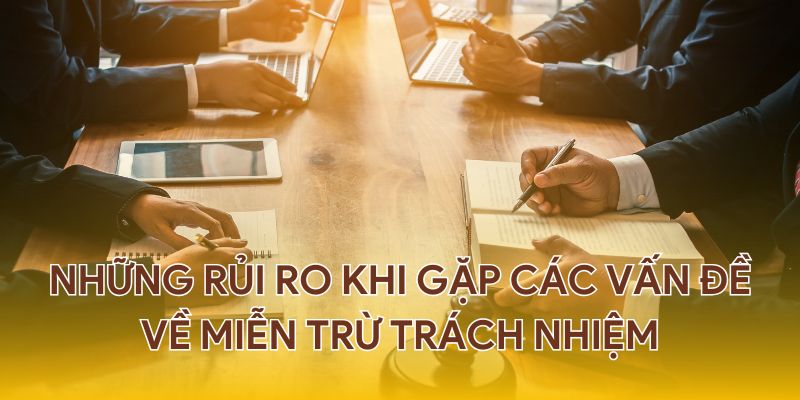 Những rủi ro khi gặp các vấn đề về điều khoản miễn trách.