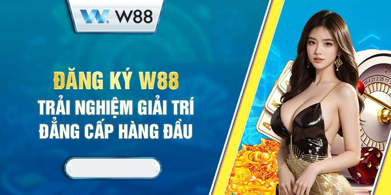 Trở thành hội viên W88 để trải nghiệm nền tảng giải trí đẳng cấp